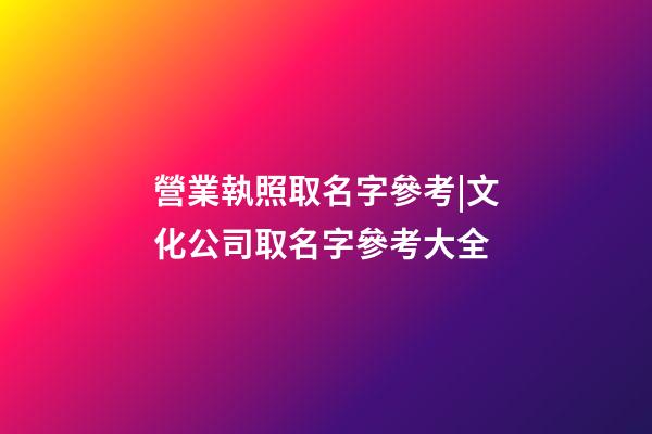 營業執照取名字參考|文化公司取名字參考大全-第1張-公司起名-玄機派